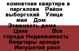 1 комнатная квартира в паргалова › Район ­ выборгский › Улица ­ 1 мая › Дом ­ 54 › Этажность дома ­ 5 › Цена ­ 20 000 - Все города Недвижимость » Квартиры аренда   . Ингушетия респ.